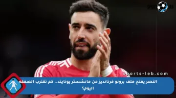 النصر يفتح ملف برونو فرنانديز من مانشستر يونايتد.. كم تقترب الصفقة اليوم؟